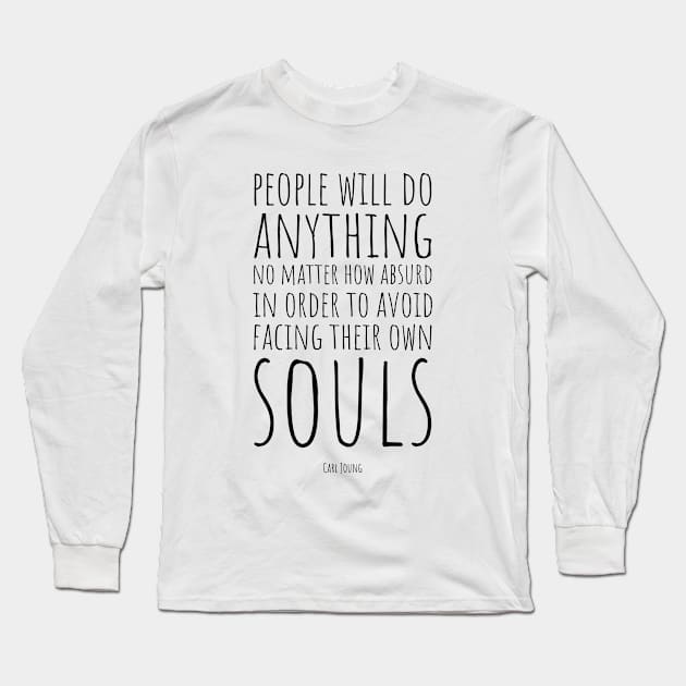 Carl Jung | People Will Do Anything, No Matter How Absurd, in Order to Avoid Facing Their Own Soul | Inspirational Quote | Wisdom | Typography Long Sleeve T-Shirt by Everyday Inspiration